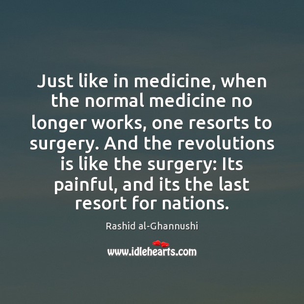 Just like in medicine, when the normal medicine no longer works, one Rashid al-Ghannushi Picture Quote