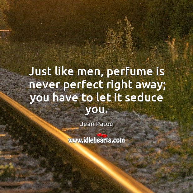 Just like men, perfume is never perfect right away; you have to let it seduce you. Jean Patou Picture Quote
