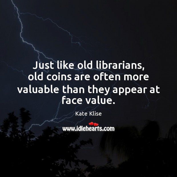 Just like old librarians, old coins are often more valuable than they Kate Klise Picture Quote