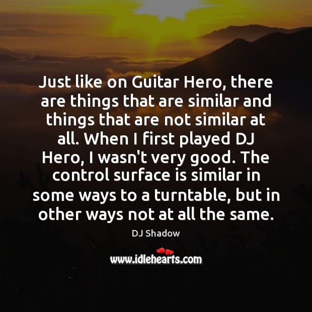Just like on Guitar Hero, there are things that are similar and DJ Shadow Picture Quote
