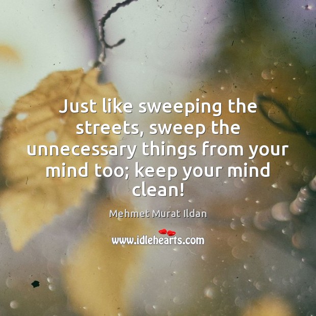 Just like sweeping the streets, sweep the unnecessary things from your mind Mehmet Murat Ildan Picture Quote