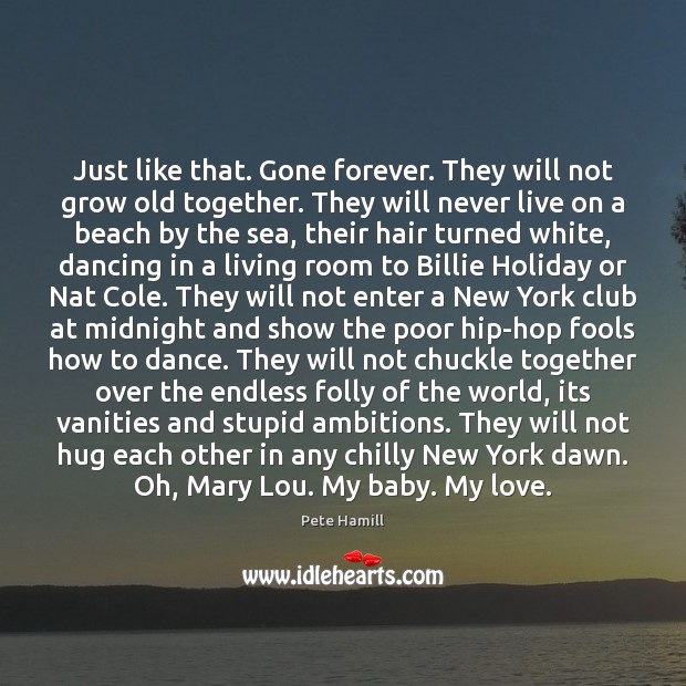Just like that. Gone forever. They will not grow old together. They Pete Hamill Picture Quote
