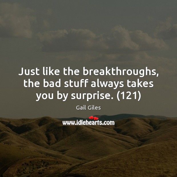 Just like the breakthroughs, the bad stuff always takes you by surprise. (121) Image