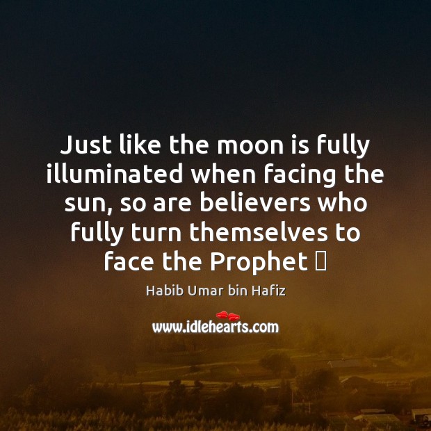 Just like the moon is fully illuminated when facing the sun, so Habib Umar bin Hafiz Picture Quote