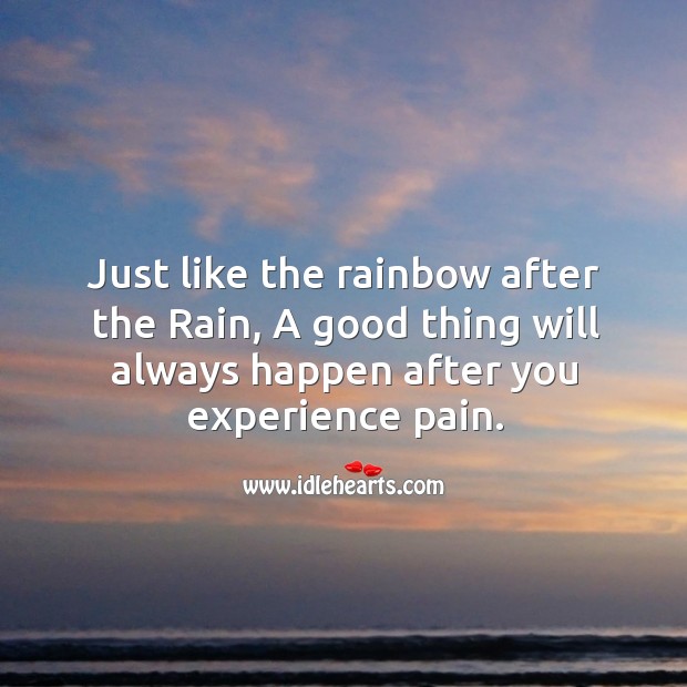 Just like the rainbow after the rain, a good thing will always happen after you experience pain. Image