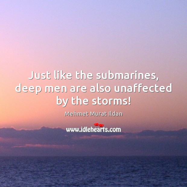 Just like the submarines, deep men are also unaffected by the storms! Mehmet Murat Ildan Picture Quote