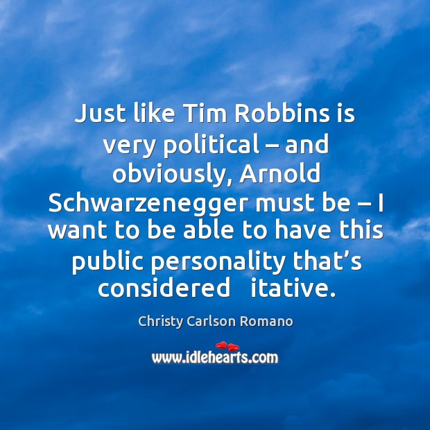 Just like tim robbins is very political – and obviously, arnold schwarzenegger must be – I want to be able to Christy Carlson Romano Picture Quote