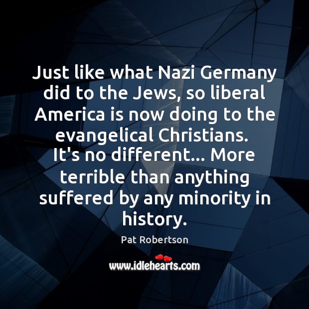 Just like what Nazi Germany did to the Jews, so liberal America Pat Robertson Picture Quote