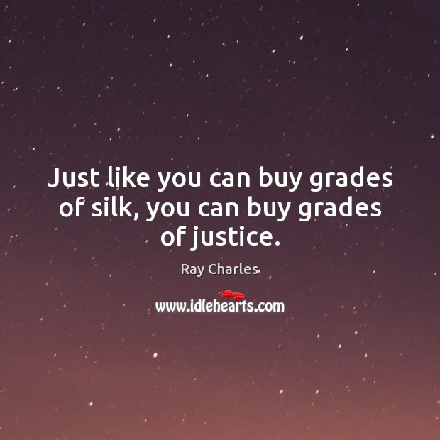 Just like you can buy grades of silk, you can buy grades of justice. Ray Charles Picture Quote