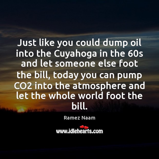 Just like you could dump oil into the Cuyahoga in the 60s Ramez Naam Picture Quote