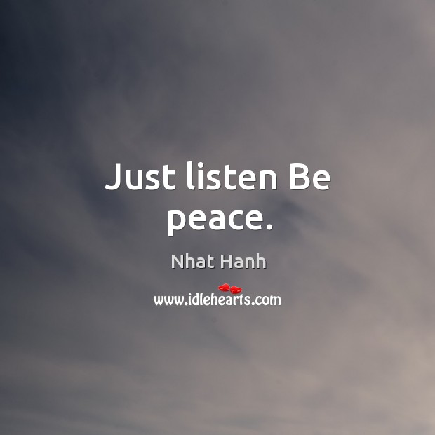 Just listen Be peace. Nhat Hanh Picture Quote