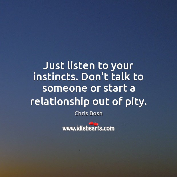 Just listen to your instincts. Don’t talk to someone or start a relationship out of pity. Chris Bosh Picture Quote