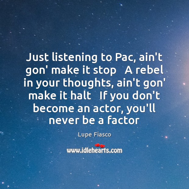 Just listening to Pac, ain’t gon’ make it stop   A rebel in Lupe Fiasco Picture Quote
