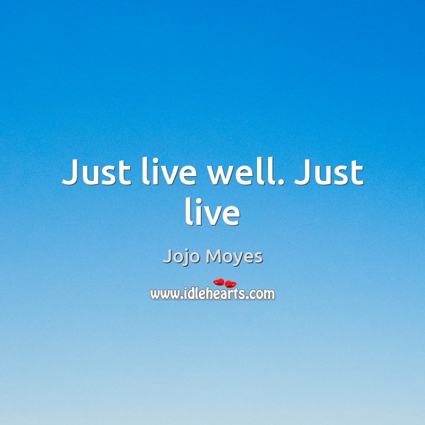 Just live well. Just live Jojo Moyes Picture Quote