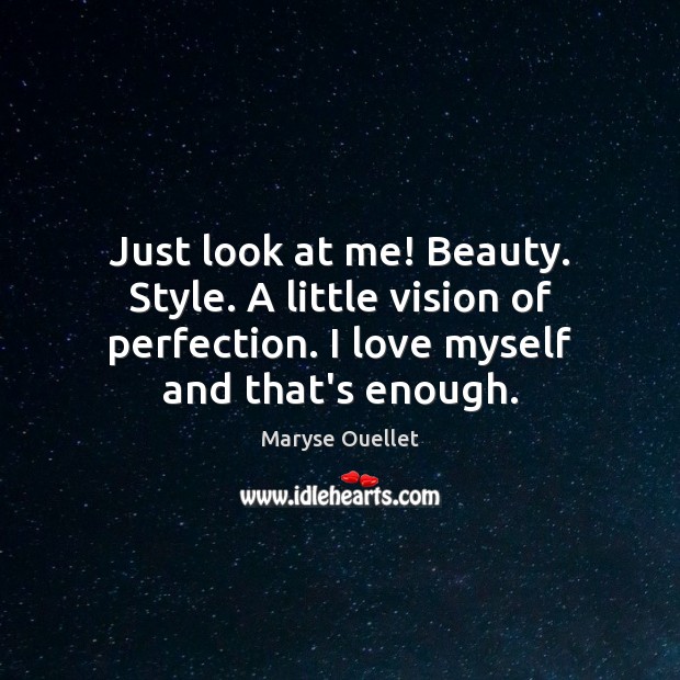 Just look at me! Beauty. Style. A little vision of perfection. I Maryse Ouellet Picture Quote