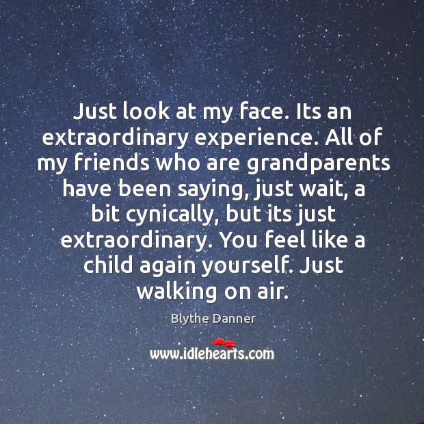 Just look at my face. Its an extraordinary experience. All of my friends who are grandparents Blythe Danner Picture Quote
