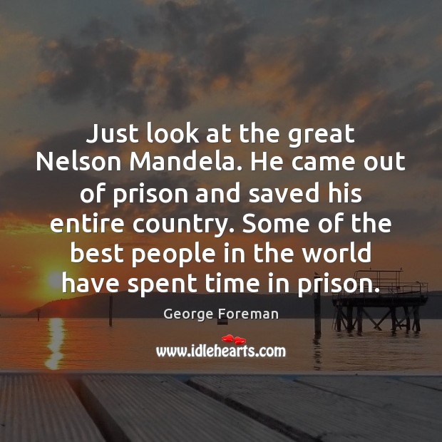 Just look at the great Nelson Mandela. He came out of prison George Foreman Picture Quote