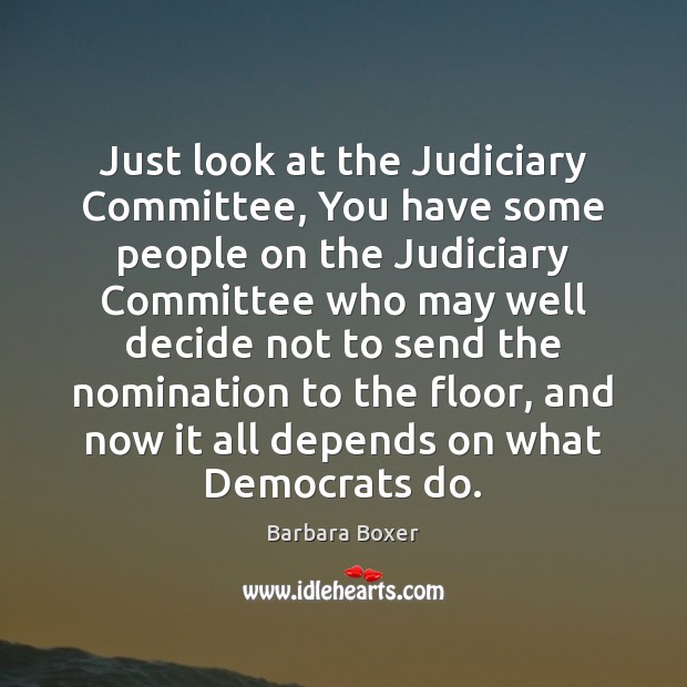 Just look at the Judiciary Committee, You have some people on the Barbara Boxer Picture Quote