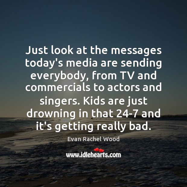 Just look at the messages today’s media are sending everybody, from TV Evan Rachel Wood Picture Quote
