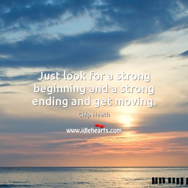 Just look for a strong beginning and a strong ending and get moving. Chip Heath Picture Quote