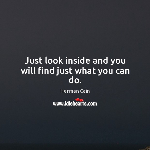 Just look inside and you will find just what you can do. Herman Cain Picture Quote