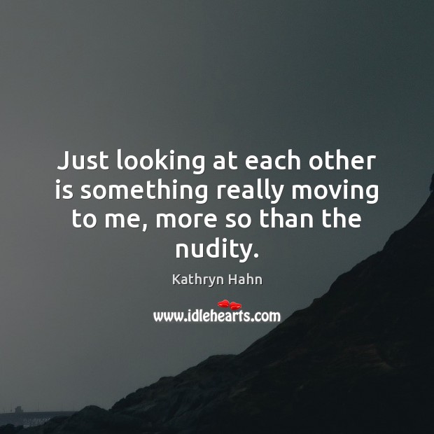 Just looking at each other is something really moving to me, more so than the nudity. Kathryn Hahn Picture Quote