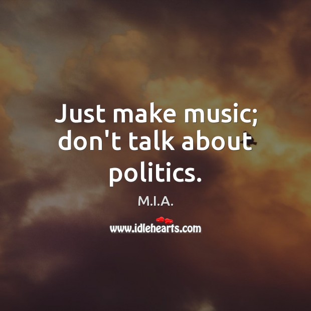 Just make music; don’t talk about politics. M.I.A. Picture Quote