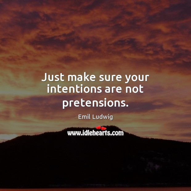Just make sure your intentions are not pretensions. Emil Ludwig Picture Quote