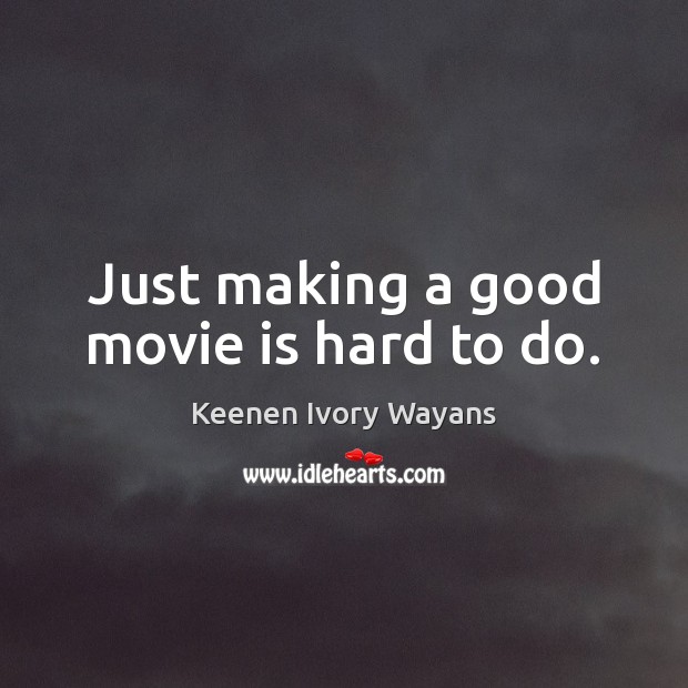 Just making a good movie is hard to do. Keenen Ivory Wayans Picture Quote