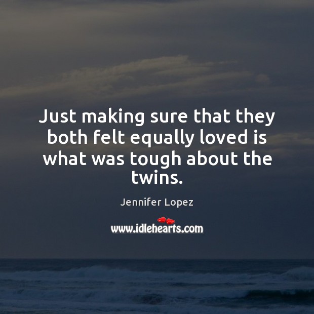 Just making sure that they both felt equally loved is what was tough about the twins. Jennifer Lopez Picture Quote