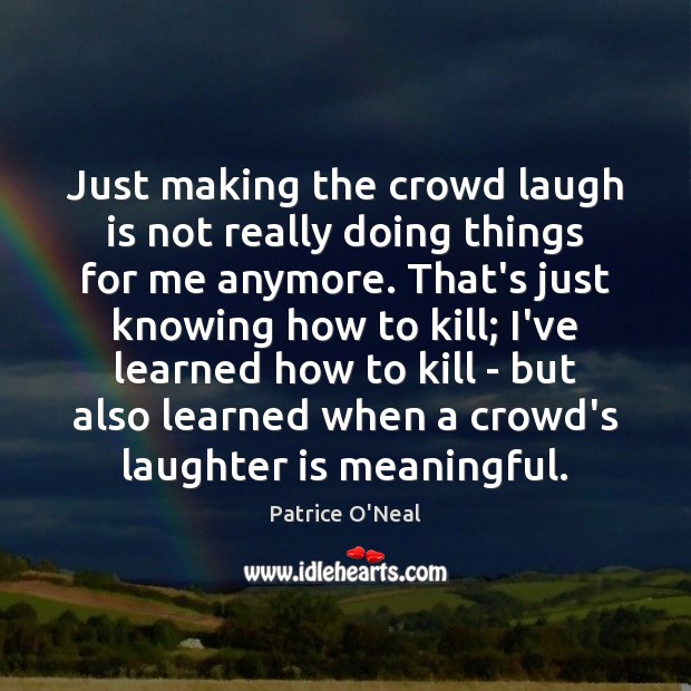Just making the crowd laugh is not really doing things for me Patrice O’Neal Picture Quote