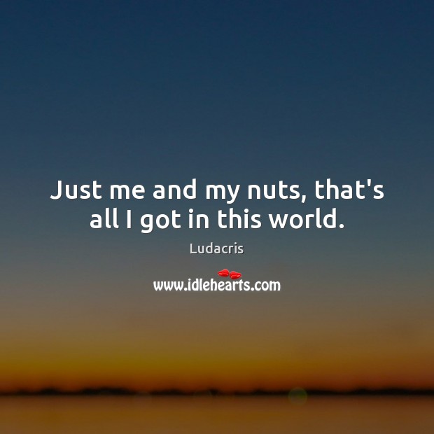 Just me and my nuts, that’s all I got in this world. Image