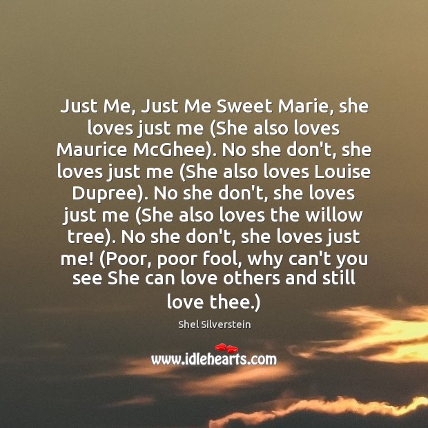 Just Me, Just Me Sweet Marie, she loves just me (She also Shel Silverstein Picture Quote