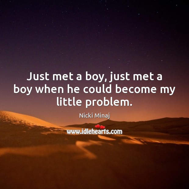 Just met a boy, just met a boy when he could become my little problem. Nicki Minaj Picture Quote