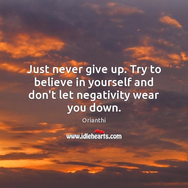 Just never give up. Try to believe in yourself and don’t let negativity wear you down. Believe in Yourself Quotes Image