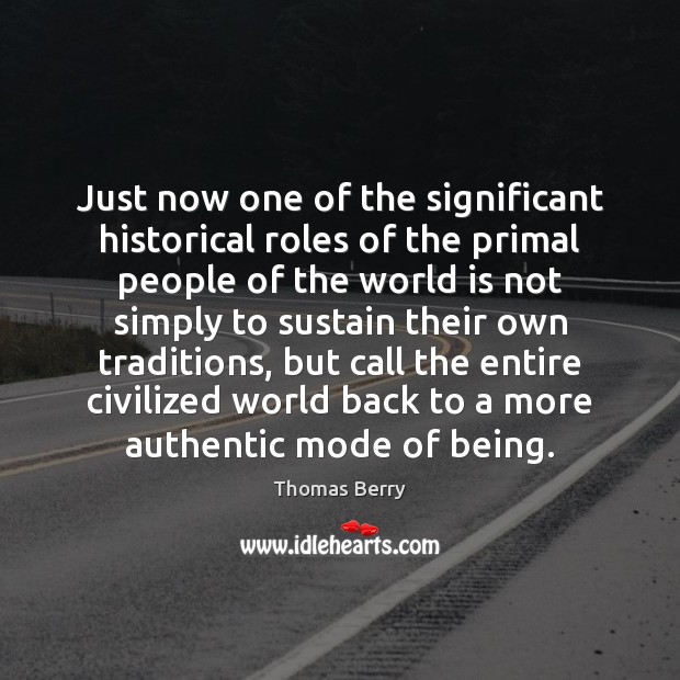 Just now one of the significant historical roles of the primal people Thomas Berry Picture Quote