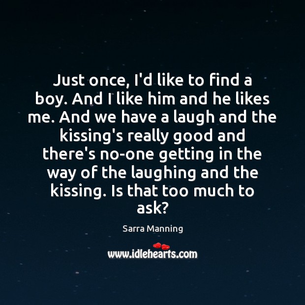 Just once, I’d like to find a boy. And I like him Sarra Manning Picture Quote