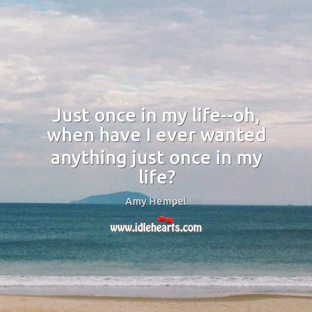 Just once in my life–oh, when have I ever wanted anything just once in my life? Amy Hempel Picture Quote