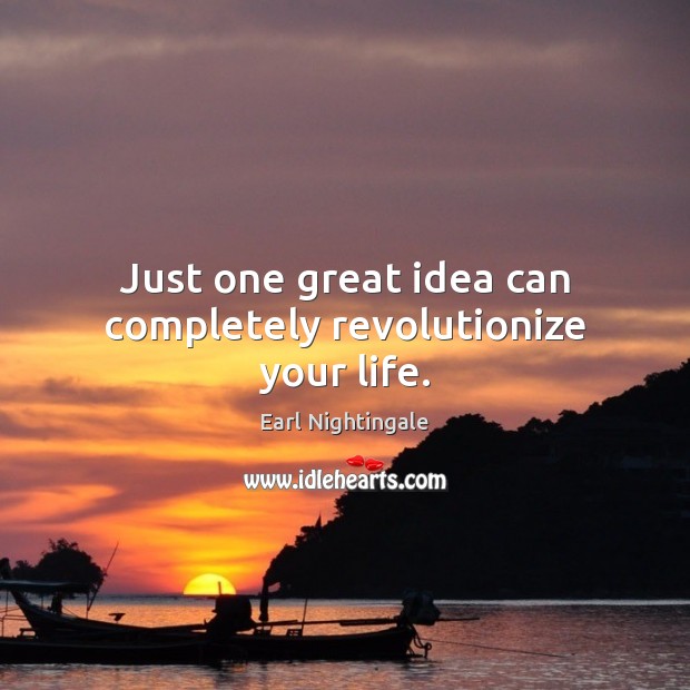 Just one great idea can completely revolutionize your life. Earl Nightingale Picture Quote