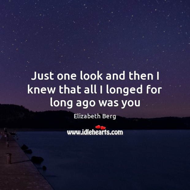 Just one look and then I knew that all I longed for long ago was you Elizabeth Berg Picture Quote