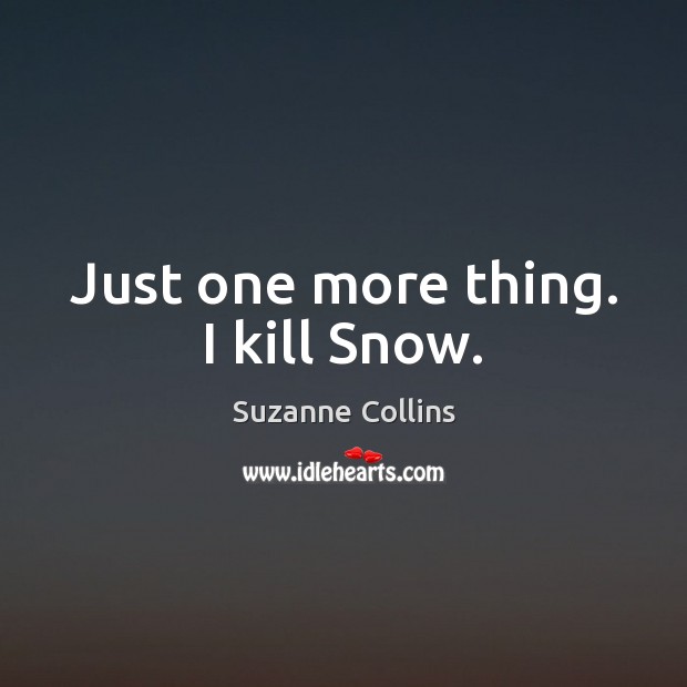 Just one more thing. I kill Snow. Suzanne Collins Picture Quote