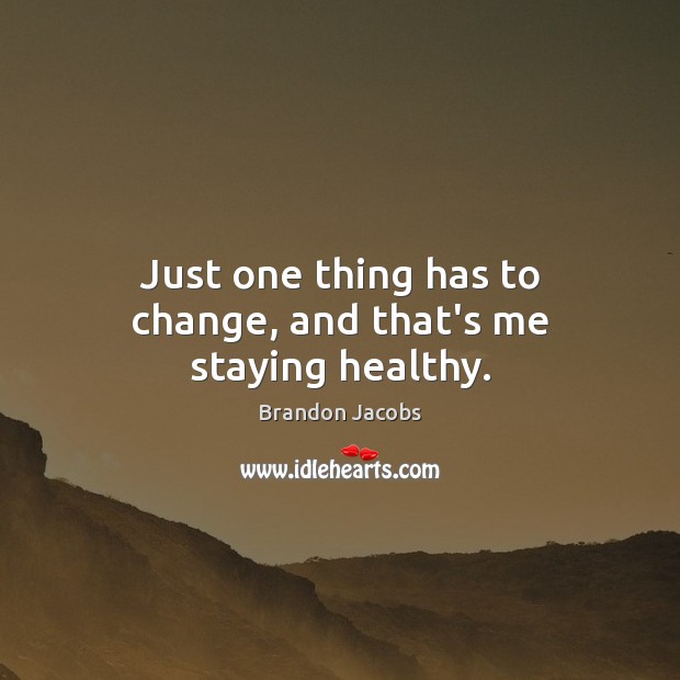 Just one thing has to change, and that’s me staying healthy. Brandon Jacobs Picture Quote