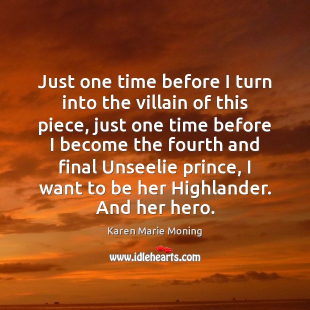 Just one time before I turn into the villain of this piece, Karen Marie Moning Picture Quote