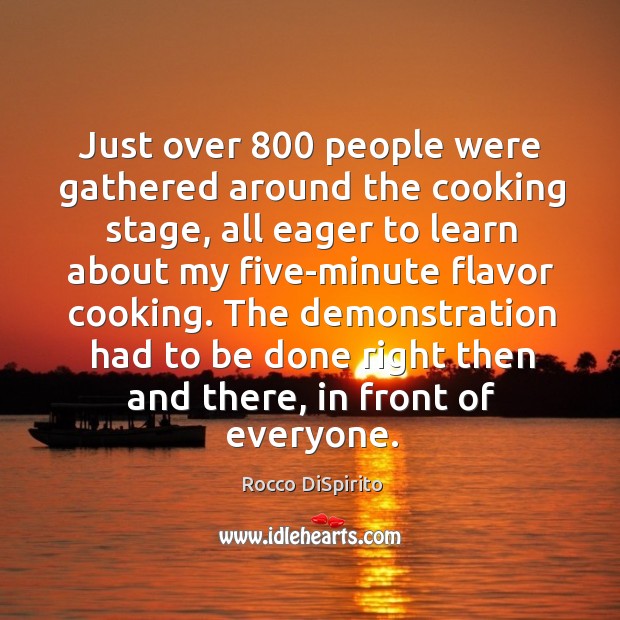 Just over 800 people were gathered around the cooking stage, all eager to learn about Rocco DiSpirito Picture Quote