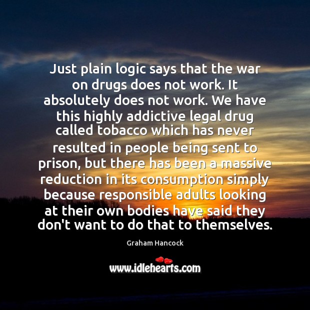Just plain logic says that the war on drugs does not work. Logic Quotes Image