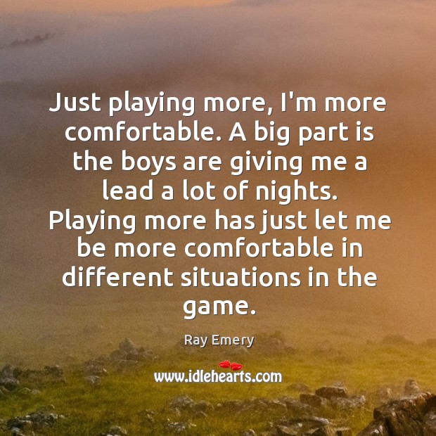 Just playing more, I’m more comfortable. A big part is the boys Image