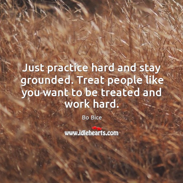 Just practice hard and stay grounded. Treat people like you want to be treated and work hard. Image