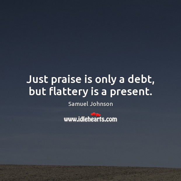 Just praise is only a debt, but flattery is a present. Samuel Johnson Picture Quote