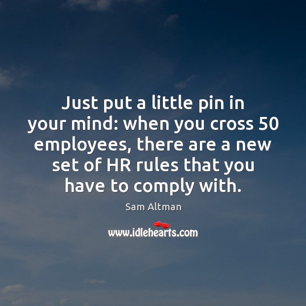 Just put a little pin in your mind: when you cross 50 employees, Sam Altman Picture Quote