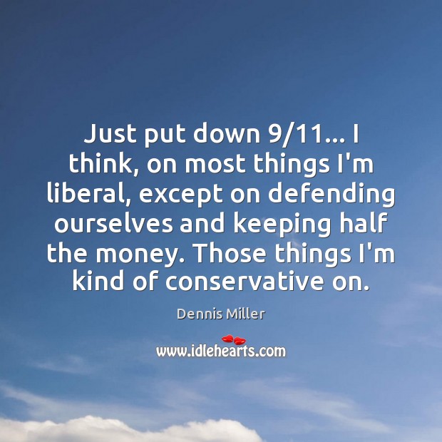 Just put down 9/11… I think, on most things I’m liberal, except on Dennis Miller Picture Quote